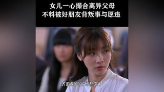 女兒一心撮合離異父母，不料被好朋友背叛事與愿違#兩個女人的戰爭  #柳巖