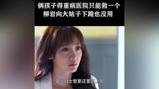 俩孩子得重病医院只能救一个，柳岩向大姑子下跪也没用 #两个女人的战争  #柳岩