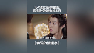 古代將軍穿越到現代，竟把現代城市當成地府 #親愛的活祖宗 #陳哲遠