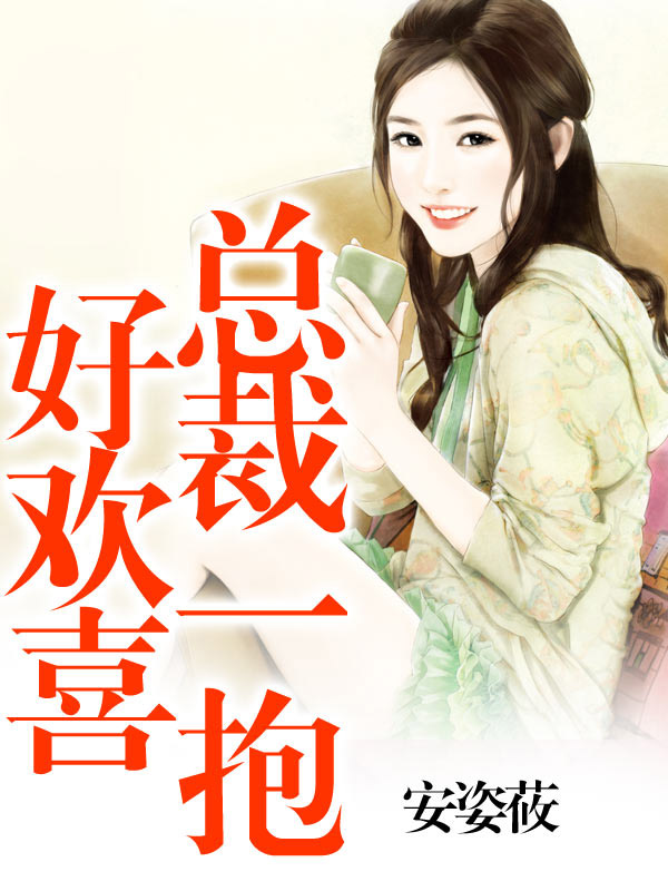 总裁一抱好欢喜完结篇阅读|总裁一抱好欢喜TX