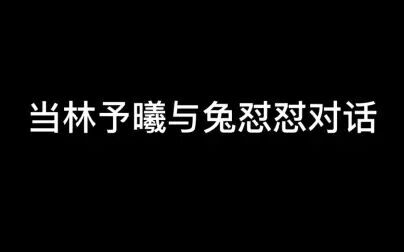 [图]【CV林予曦】当林予曦与兔怼怼对话