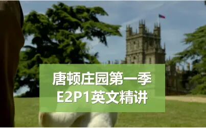 [图]【唐顿庄园第一季】E2P1英文精讲,大表哥终于来了,这期会有哪些...