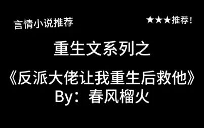 [图]完结言情推文,重生文《反派大佬让我重生后救他》by:春风榴火,真...