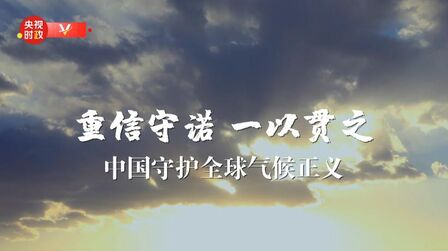 [图]时政微纪录丨重信守诺 一以贯之 中国守护全球气候正义