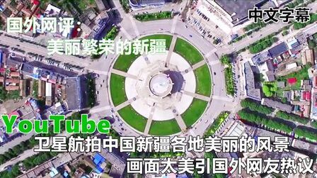 [图]YouTube卫星航拍中国新疆各地美丽的风景 画面太美引国外网友热议