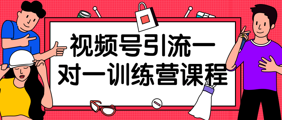 视频号引流一对一训练营课程-趣奇资源网-第5张图片